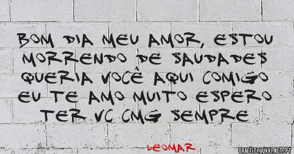 Bom dia meu amor, estou morrendo de saudades queria você aqui comigo eu te amo muito espero ter vc cmg sempre 