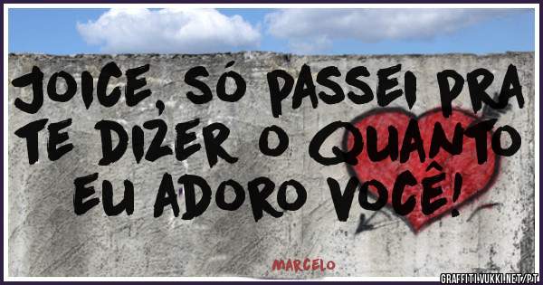 Joice, só passei pra te dizer o quanto eu adoro você!