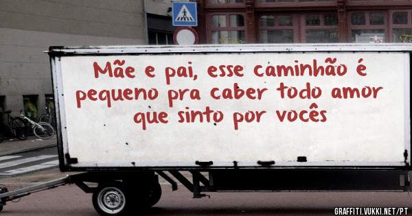 Mãe e pai, esse caminhão é pequeno pra caber todo amor que sinto por vocês