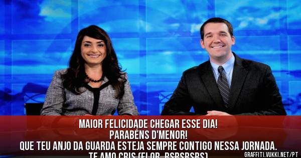 Maior felicidade chegar esse dia! 
Parabéns D'Menor! 
Que teu anjo da guarda esteja sempre contigo nessa jornada. 
Te amo Cris (Flor, rsrsrsrs)
