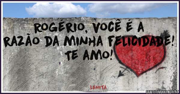 Rogério, você é a razão da minha felicidade! Te amo!