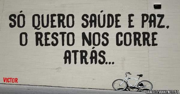 Só quero saúde e paz, o resto nos corre atrás...