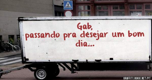 Gab,
passando pra desejar um bom dia...
