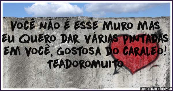 Você não é esse muro mas eu quero dar várias pintadas em você, gostosa do caraleo! TeAdoroMuito 
