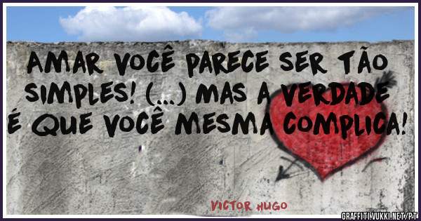 Amar você parece ser tão simples! (...) Mas a verdade é que você mesma complica!