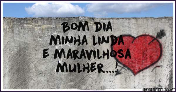 Bom dia
minha linda
e maravilhosa
mulher...!