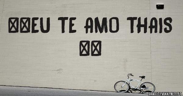 **EU TE AMO THAIS **