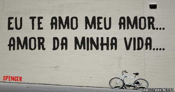 Eu te amo meu amor...
  Amor da minha vida....