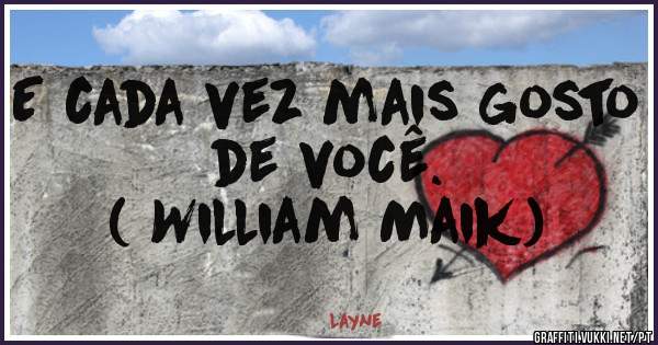 E cada vez mais gosto de você. 

( William Maik) 