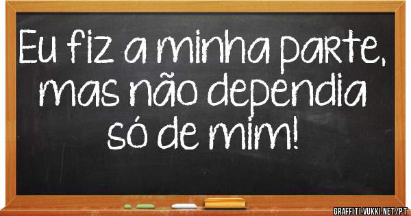 Eu fiz a minha parte, mas não dependia só de mim!