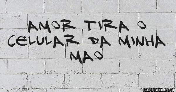 Amor tira o celular da minha mao 