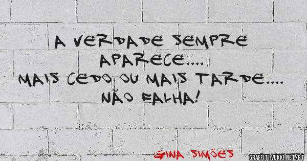 A verdade sempre aparece....
Mais cedo ou mais tarde....
Não falha!