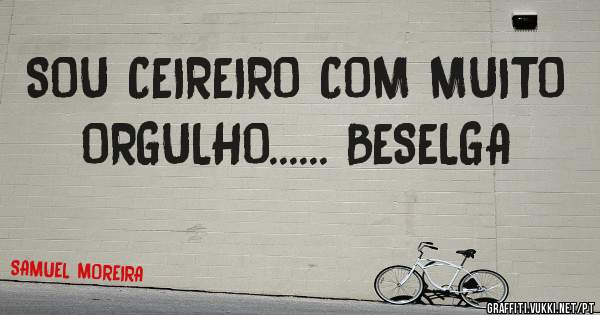 SOU CEIREIRO COM MUITO ORGULHO...... BESELGA