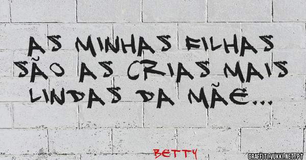 As minhas filhas são as crias mais lindas da mãe...