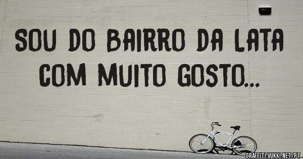 Sou do Bairro da Lata com muito gosto...