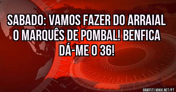 Sabado: Vamos fazer do Arraial o Marquês de Pombal! Benfica dá-me o 36!