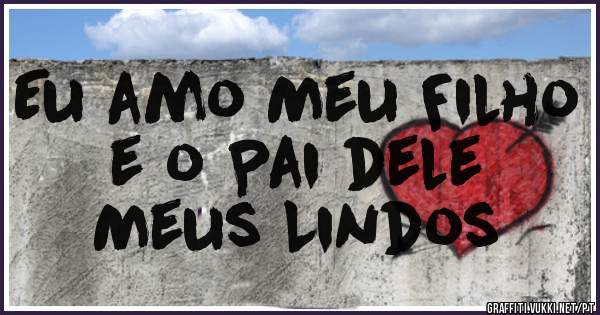 Eu amo Meu Filho e o Pai dele
Meus Lindos