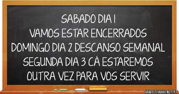 SABADO DIA 1 
VAMOS ESTAR ENCERRADOS
DOMINGO DIA 2 DESCANSO SEMANAL
SEGUNDA DIA 3 CÁ ESTAREMOS
OUTRA VEZ PARA VOS SERVIR