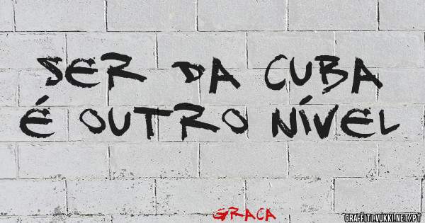 Ser da Cuba é outro nível 