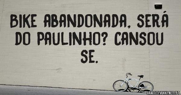 Bike abandonada, será do Paulinho? Cansou se.