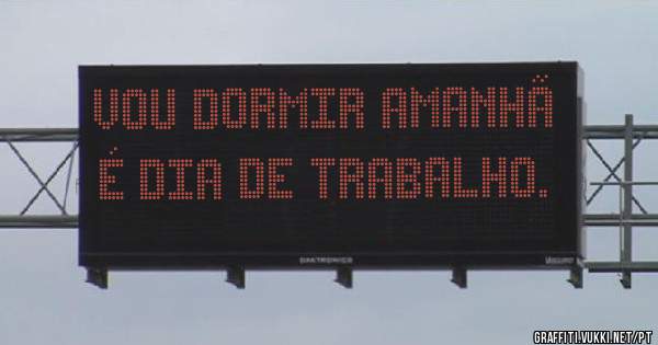Vou dormir amanhã é dia de trabalho.