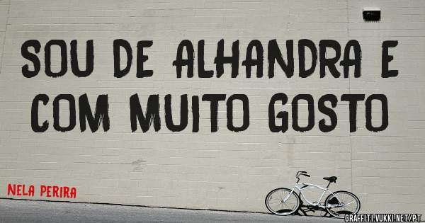 SOU DE ALHANDRA E COM MUITO GOSTO
