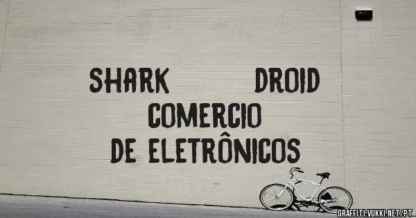                                        shark        droid
                                comercio de eletrônicos
