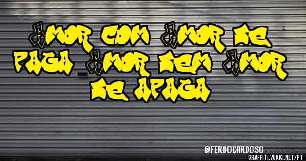 Amor com Amor se paga. Amor sem Amor se apaga.