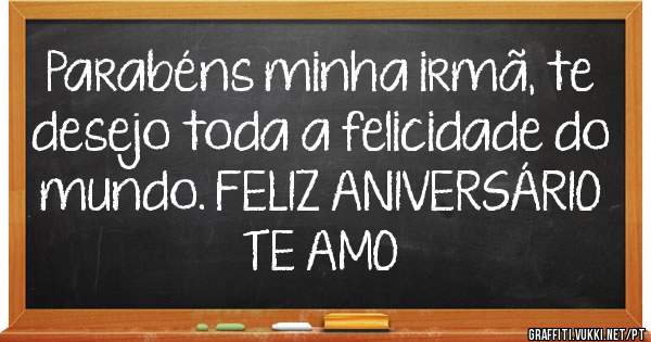Parabéns minha irmã, te desejo toda a felicidade do mundo. FELIZ ANIVERSÁRIO
TE AMO