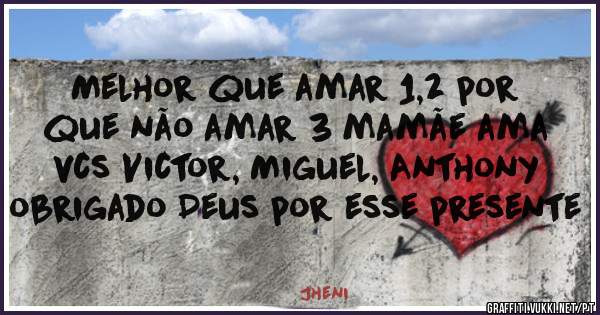 Melhor que amar 1,2 por que não amar 3 mamãe ama vcs Victor, Miguel, Anthony obrigado Deus por esse presente 