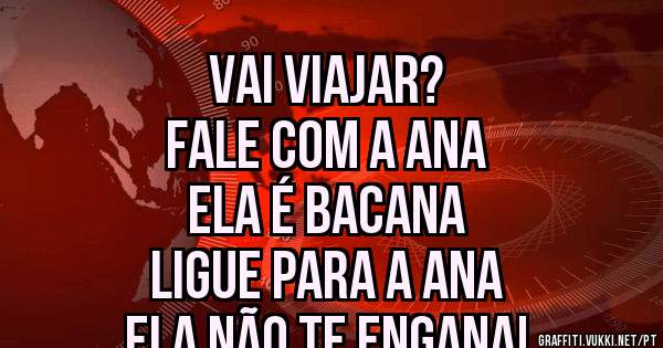 Vai Viajar?
Fale com a Ana
Ela é Bacana
Ligue para a Ana
Ela não te engana!
