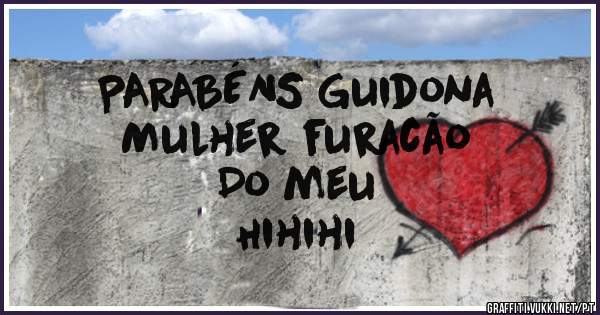 PARABÉNS Guidona 
Mulher furacão 
Do meu 
Hihihi 