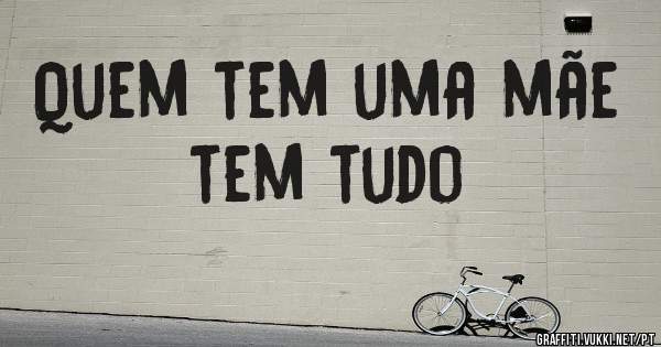 Quem tem uma mãe tem tudo 
