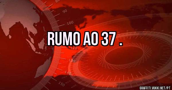 Rumo ao 37 .