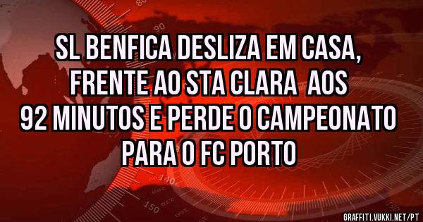 SL Benfica desliza em casa, frente ao sta clara  aos 92 minutos e perde o campeonato para o Fc Porto
