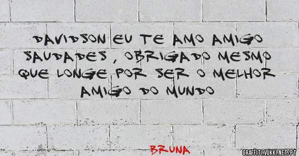 Davidson eu te amo amigo saudades , obrigado mesmo que longe Por ser o melhor amigo do mundo