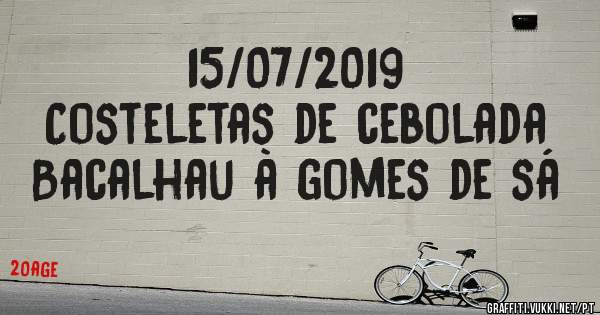 15/07/2019
Costeletas de cebolada 
Bacalhau à gomes de sá