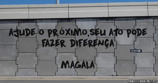 ajude o próximo,seu ato pode fazer diferença
                                                                      magala