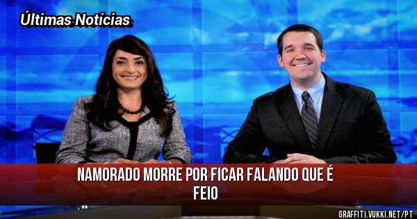 Namorado morre por ficar falando que é feio