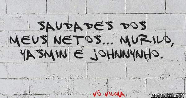 Saudades dos meus netos... Murilo, Yasmin e johnnynho.
