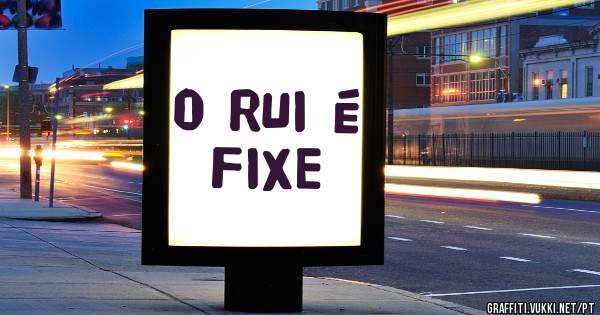 O RUI É FIXE 