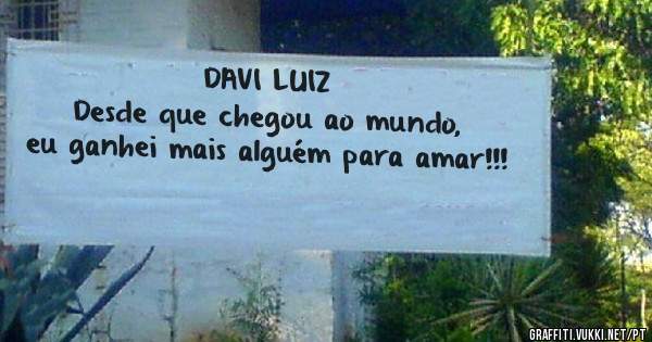 DAVI LUIZ
Desde que chegou ao mundo, 
eu ganhei mais alguém para amar!!!

