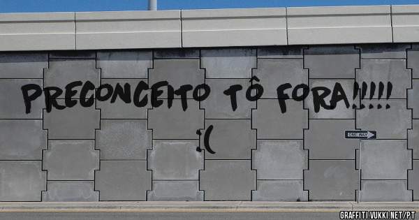 PRECONCEITO TÔ FORA!!!!!
:(