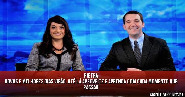 PIETRA

NOVOS E MELHORES DIAS VIRÃO. ATÉ LÁ APROVEITE E APRENDA COM CADA MOMENTO QUE PASSAR