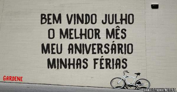 Bem vindo julho
O melhor mês 
Meu aniversário 
Minhas férias 
