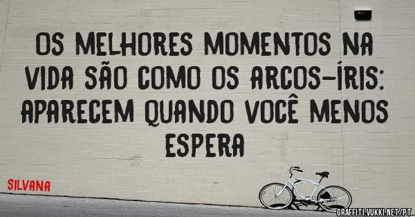 Os melhores momentos na vida são como os arcos-íris: aparecem quando você menos espera