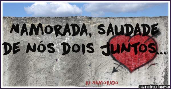 Namorada, saudade de nós dois juntos...