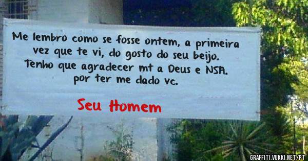 Me lembro como se fosse ontem, a primeira vez que te vi, do gosto do seu beijo.
Tenho que agradecer mt a Deus e NSA. por ter me dado vc.
