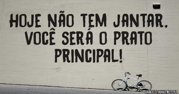 Hoje não tem jantar, você será o prato principal!