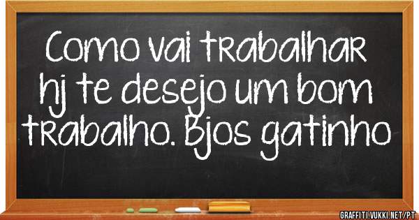 Como vai trabalhar hj te desejo um bom trabalho. Bjos gatinho